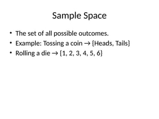 Sample Space
• The set of all possible outcomes.
• Example: Tossing a coin → {Heads, Tails}
• Rolling a die → {1, 2, 3, 4, 5, 6}
 