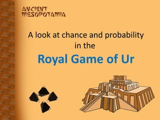 A look at chance and probability
in the
Royal Game of Ur
 