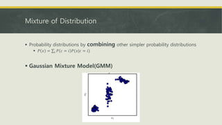 Mixture of Distribution
 Probability distributions by combining other simpler probability distributions
 𝑃 𝑥 = 𝑖 𝑃 𝑐 = 𝑖 𝑃(𝑥|𝑐 = 𝑖)
 Gaussian Mixture Model(GMM)
 