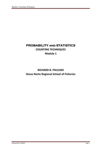Module 1 Counting Techniques
Richpaul2015-INRSF Page 1
PROBABILITY and STATISTICS
COUNTING TECHNIQUES
Module 1
RICHARD B. PAULINO
Ilocos Norte Regional School of Fisheries
 