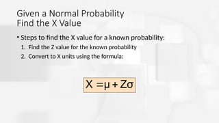 Given a Normal Probability
Find the X Value
• Steps to find the X value for a known probability:
1. Find the Z value for the known probability
2. Convert to X units using the formula:
Zσ
μ
X 

 