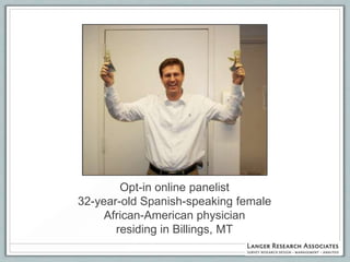 Opt-in online panelist
32-year-old Spanish-speaking female
     African-American physician
       residing in Billings, MT
 