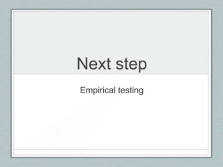 Next step
Empirical testing
 
