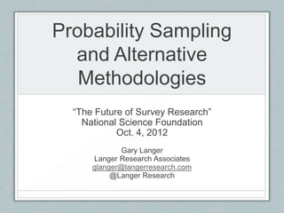Probability Sampling
  and Alternative
   Methodologies
  “The Future of Survey Research”
    National Science Foundation
            Oct. 4, 2012
             Gary Langer
      Langer Research Associates
      glanger@langerresearch.com
           @Langer Research
 