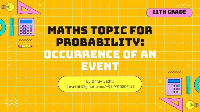 Maths topic for
Probability:
occurrence of an
event
By Dhruv Sethi;
dhrsethi1@gmail.com/+91 9310805977
11th Grade
 
