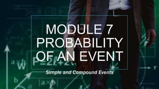 MODULE 7
PROBABILITY
OF AN EVENT
Simple and Compound Events
 