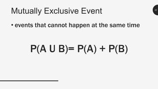 Mutually Exclusive Event 20
• events that cannot happen at the same time
P(A U B)= P(A) + P(B)
 
