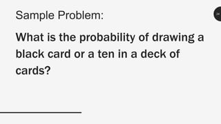 Sample Problem: 24
What is the probability of drawing a
black card or a ten in a deck of
cards?
 