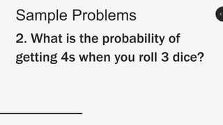 Sample Problems 6
2. What is the probability of
getting 4s when you roll 3 dice?
 