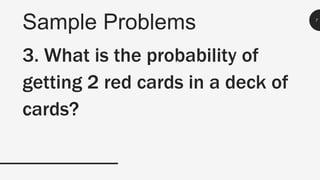 Sample Problems 7
3. What is the probability of
getting 2 red cards in a deck of
cards?
 