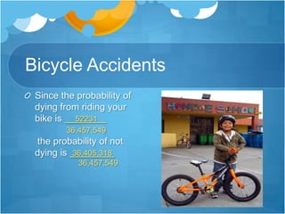 Bicycle AccidentsSince the probability of dying from riding your bike is      52231    .36,457,549 the probability of not dying is 36,405,318 .                    36,457,549
