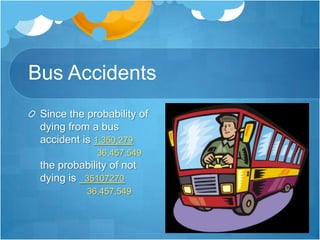 Bus AccidentsSince the probability of dying from a bus accident is 1,350,279     		  36,457,549 the probability of not dying is  35107270    36,457,549.