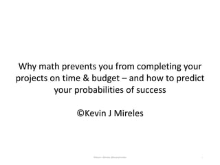 1
Why math prevents you from completing your
projects on time & budget – and how to predict
your probabilities of success
...