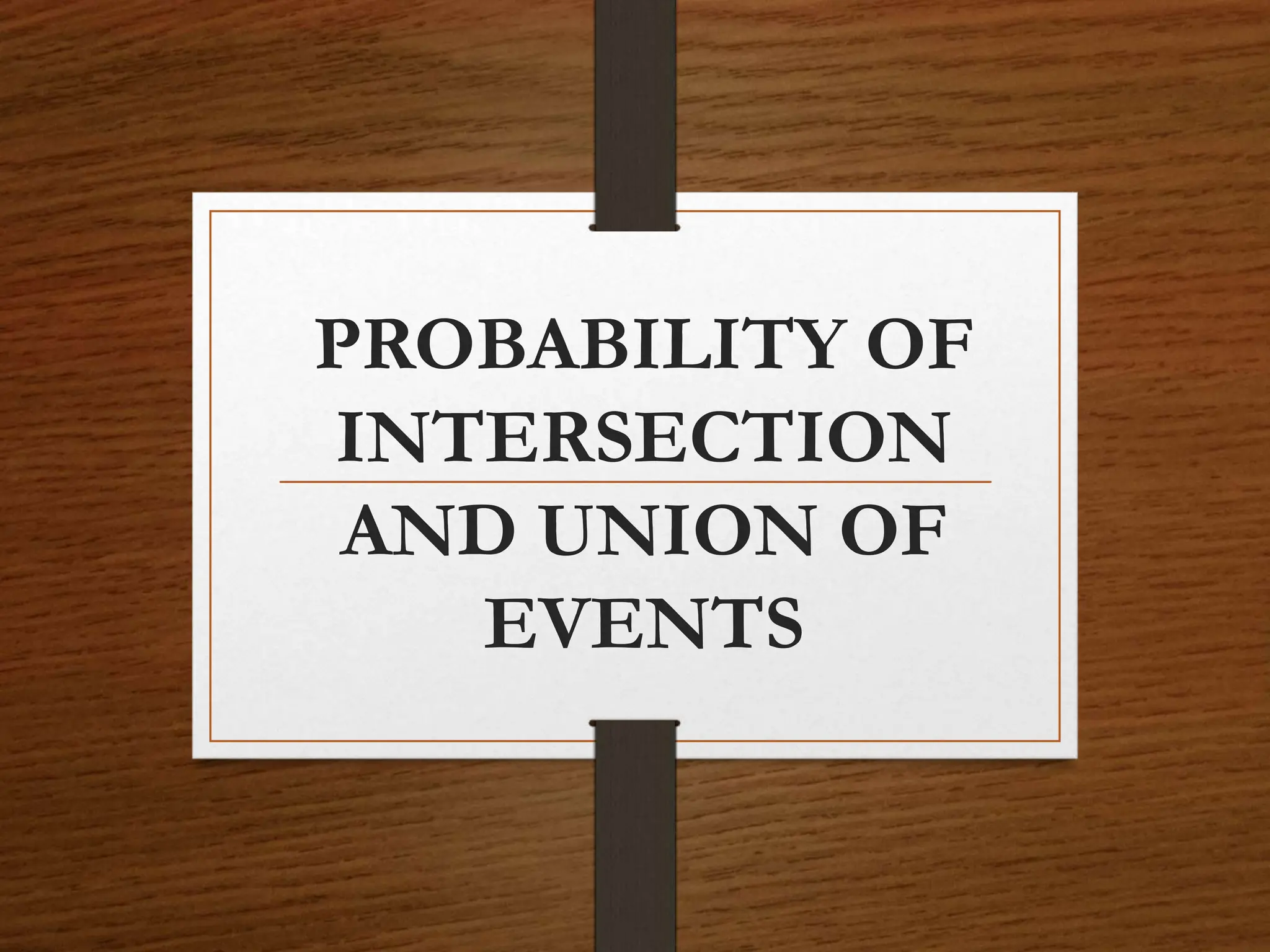 PROBABILITY OF
INTERSECTION
AND UNION OF
EVENTS
 