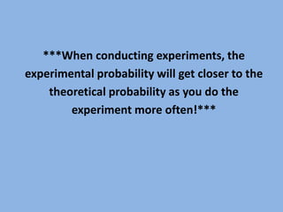 ***When conducting experiments, theexperimental probability will get closer to thetheoretical probability as you do theexperiment more often!***