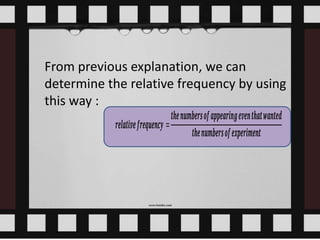 From previous explanation, we can
determine the relative frequency by using
this way :