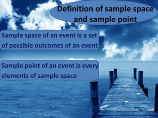 Definition of sample space
and sample point
Sample space of an event is a set
of possible outcomes of an event
Sample point of an event is every
elements of sample space
