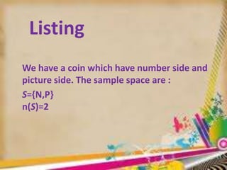 Listing
We have a coin which have number side and
picture side. The sample space are :
S={N,P}
n(S)=2