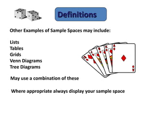 Definitions
Other Examples of Sample Spaces may include:
Lists
Tables
Grids
Venn Diagrams
Tree Diagrams
May use a combination of these
Where appropriate always display your sample space
 