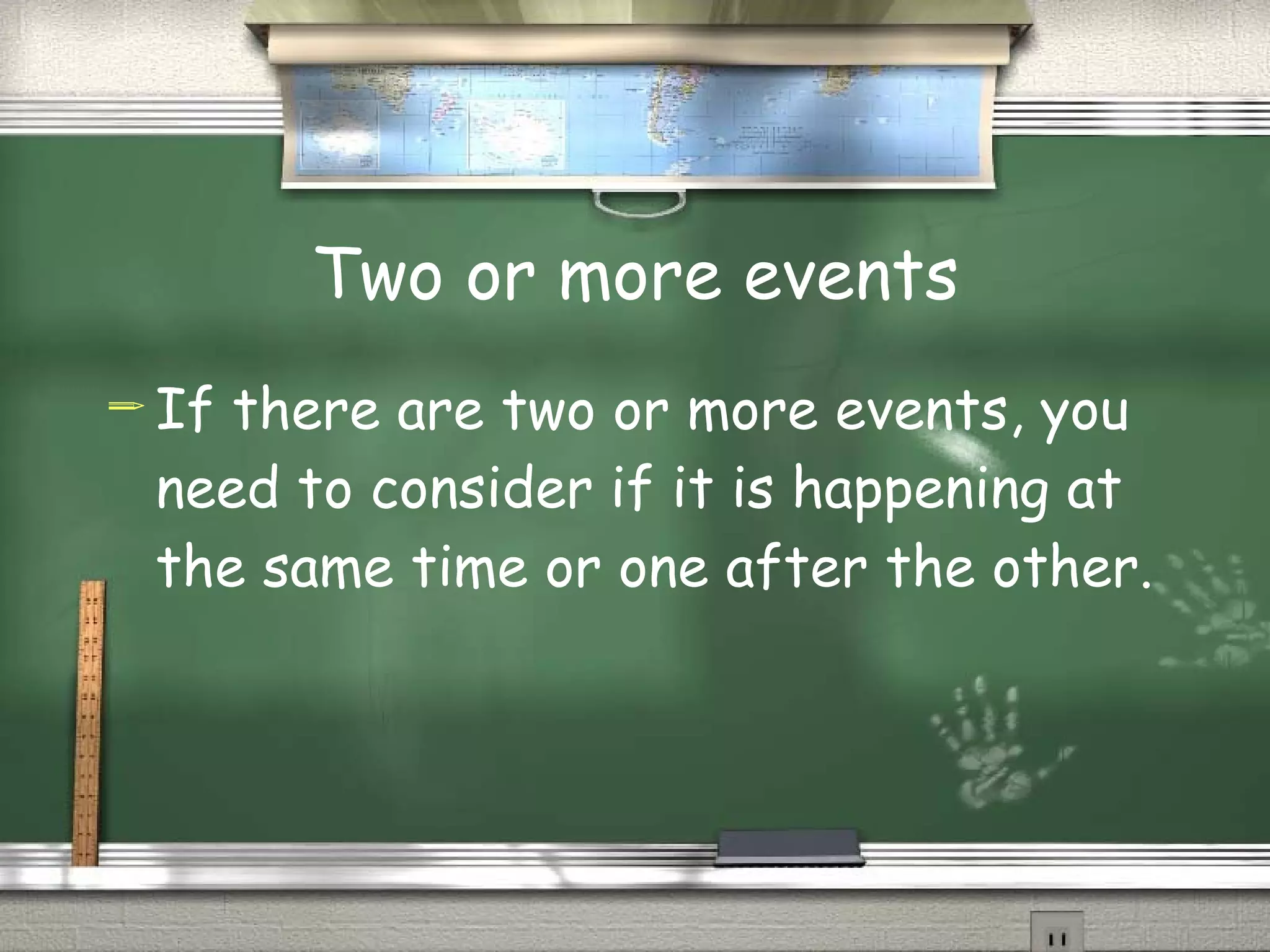 Two or more events If there are two or more events, you need to consider if it is happening at the same time or one after the other. 