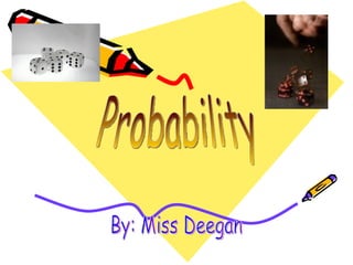 Probability By: Miss Deegan 
