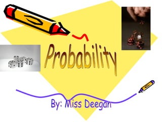 Probability By: Miss Deegan 