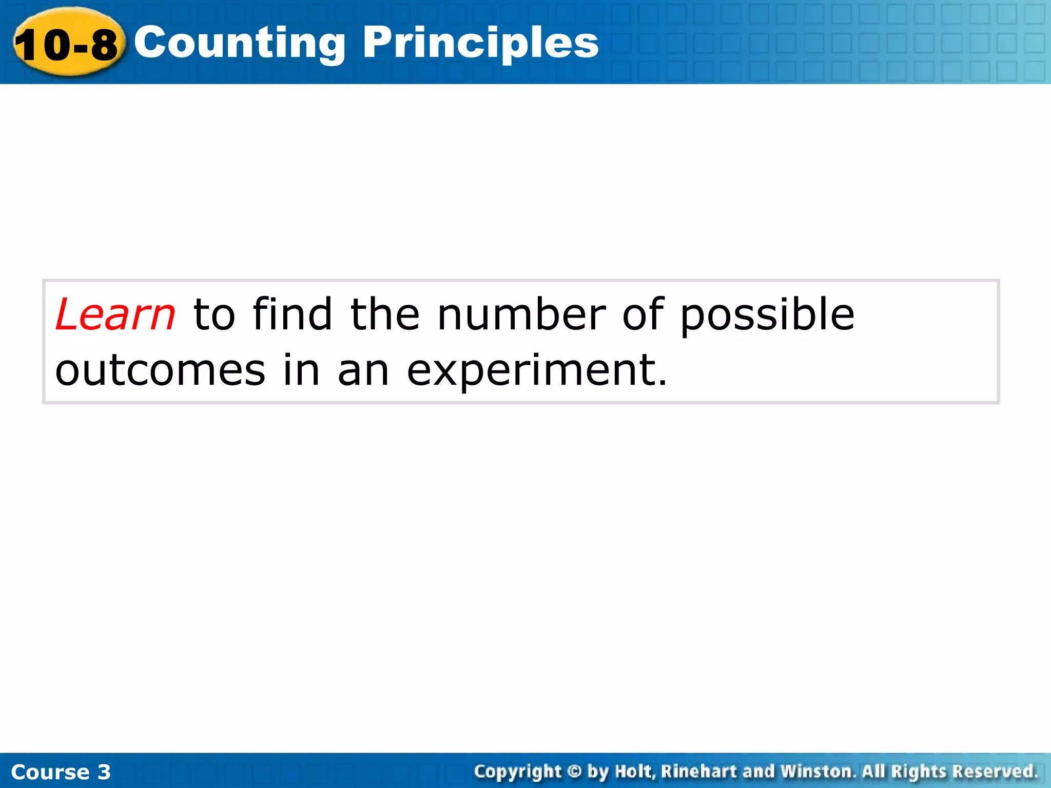 Learn to find the number of possible
outcomes in an experiment.
Course 3
10-8 Counting Principles
 