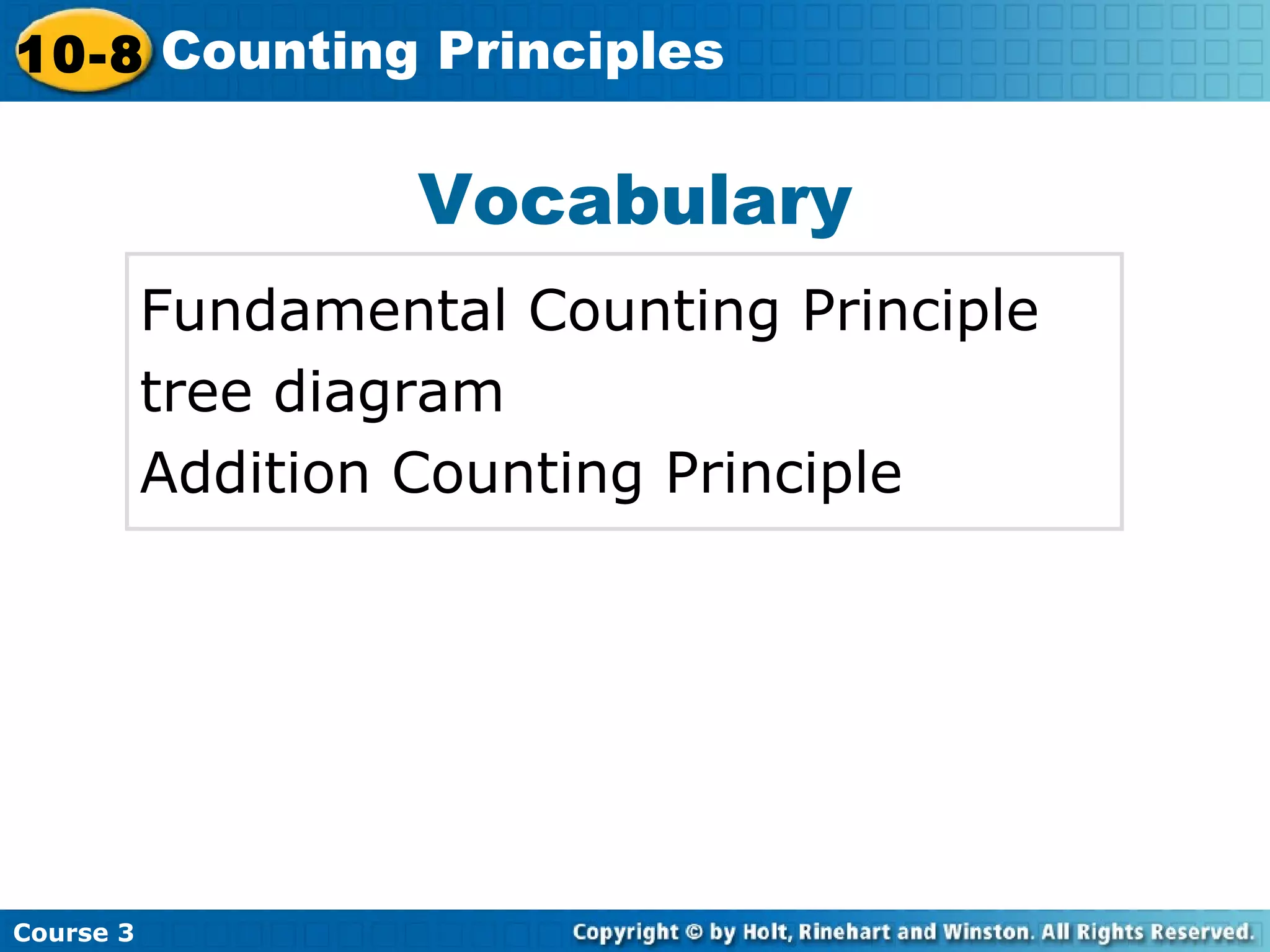 Vocabulary
Fundamental Counting Principle
tree diagram
Addition Counting Principle
Insert Lesson Title Here
Course 3
10-8 Counting Principles
 