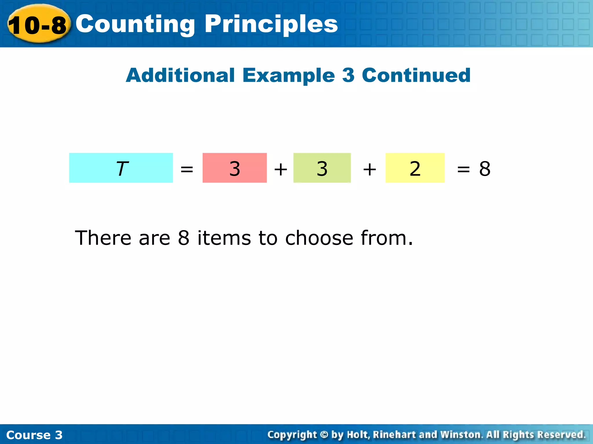 Additional Example 3 Continued
Course 3
10-8 Counting Principles
T 3 3 2+= + = 8
There are 8 items to choose from.
 