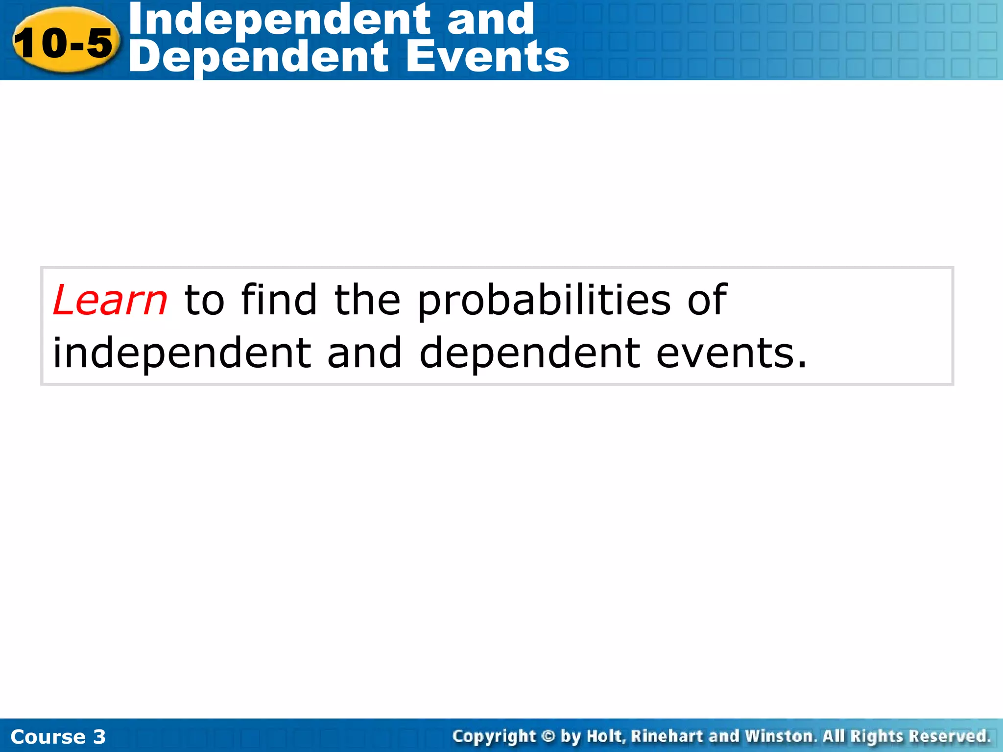 Learn to find the probabilities of
independent and dependent events.
Course 3
10-5
Independent and
Dependent Events
 