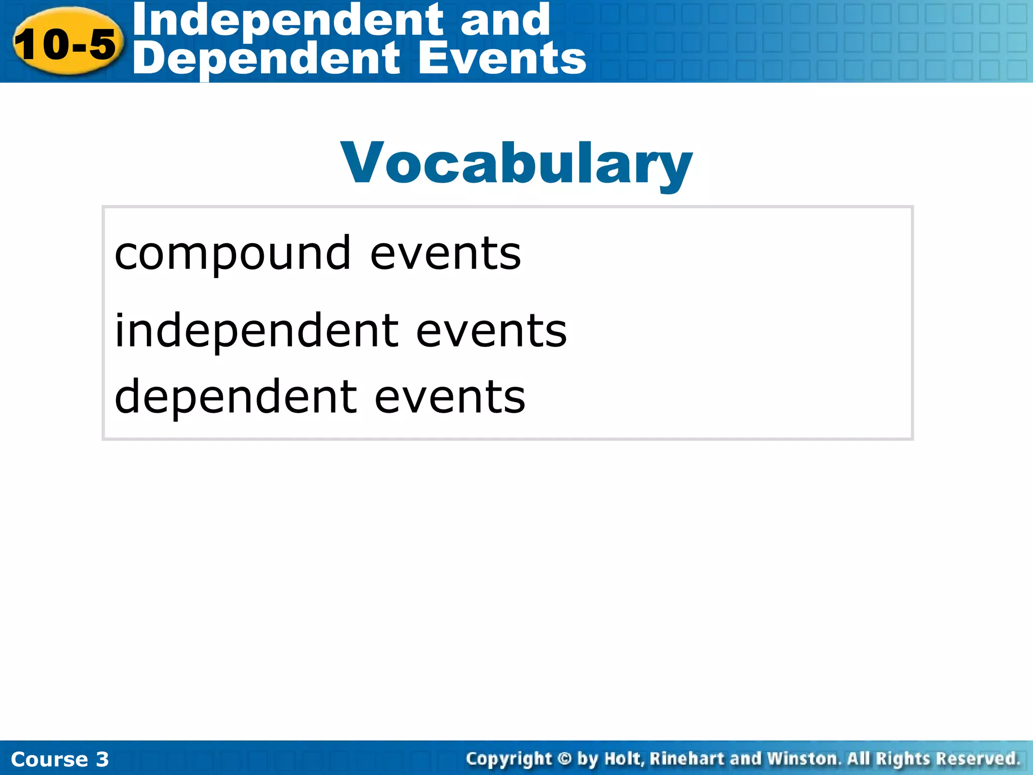 Vocabulary
compound events
independent events
dependent events
Insert Lesson Title Here
Course 3
10-5
Independent and
Dependent Events
 