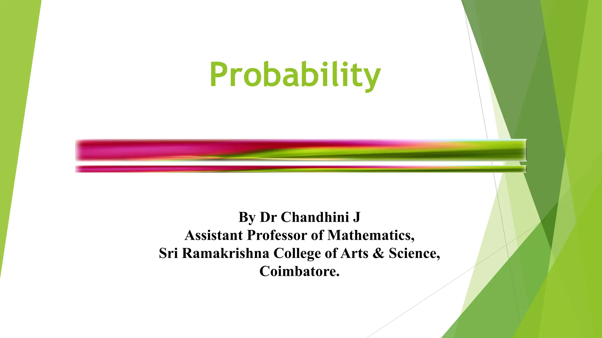 Probability
By Dr Chandhini J
Assistant Professor of Mathematics,
Sri Ramakrishna College of Arts & Science,
Coimbatore.
 