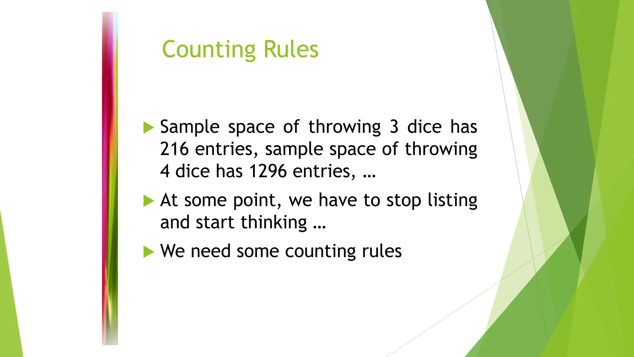 Counting Rules
 Sample space of throwing 3 dice has
216 entries, sample space of throwing
4 dice has 1296 entries, …
 At some point, we have to stop listing
and start thinking …
 We need some counting rules
 