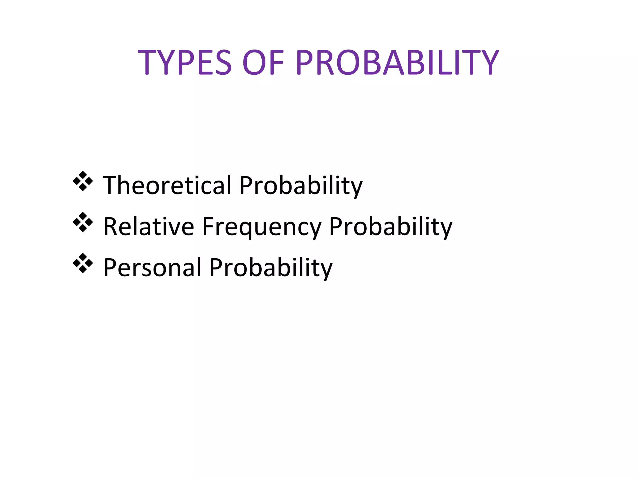 TYPES OF PROBABILITY
 Theoretical Probability
 Relative Frequency Probability
 Personal Probability
 