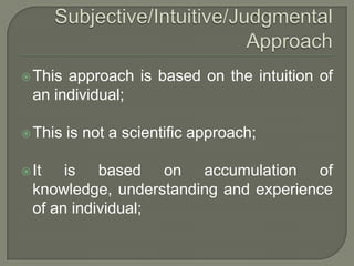 This approach is based on the intuition of
an individual;
This is not a scientific approach;
It is based on accumulation of
knowledge, understanding and experience
of an individual;
 