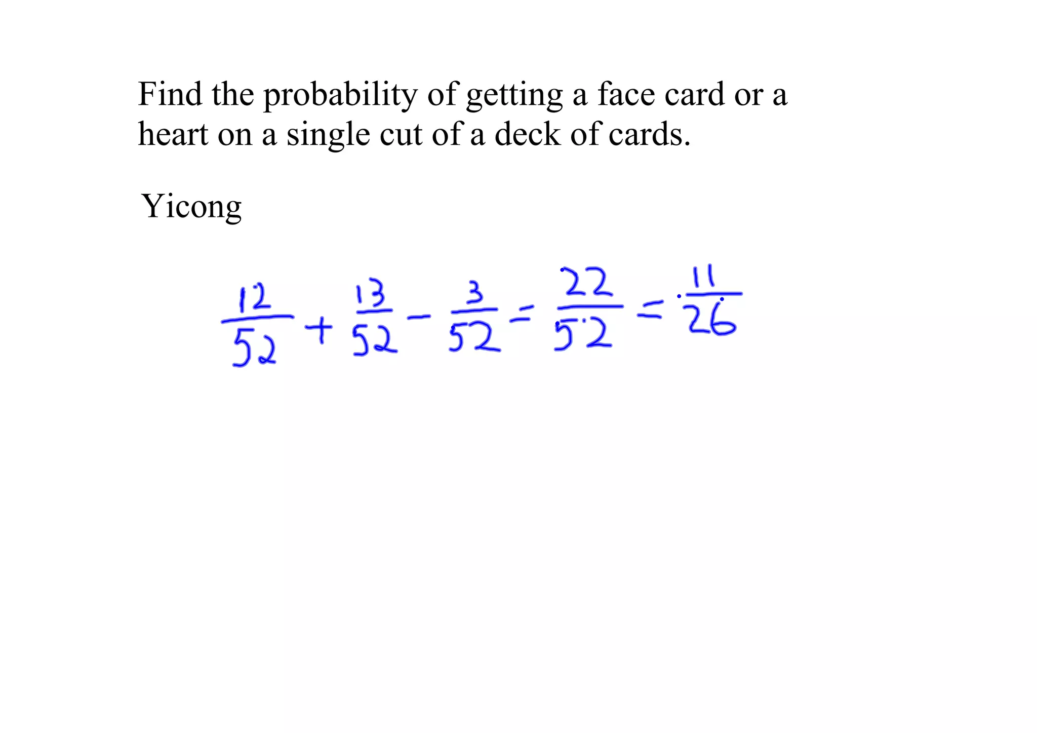 Find the probability of getting a face card or a 
heart on a single cut of a deck of cards.  

Yicong
 
