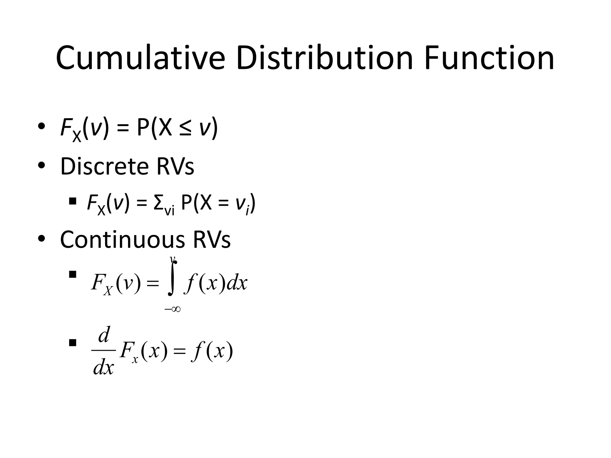 Cumulative Distribution Function
• FX(v) = P(X ≤ v)
• Discrete RVs
 FX(v) = Σvi P(X = vi)
• Continuous RVs


FX (v) = f (x)dx

v

d
dx
Fx (x) = f (x)
 