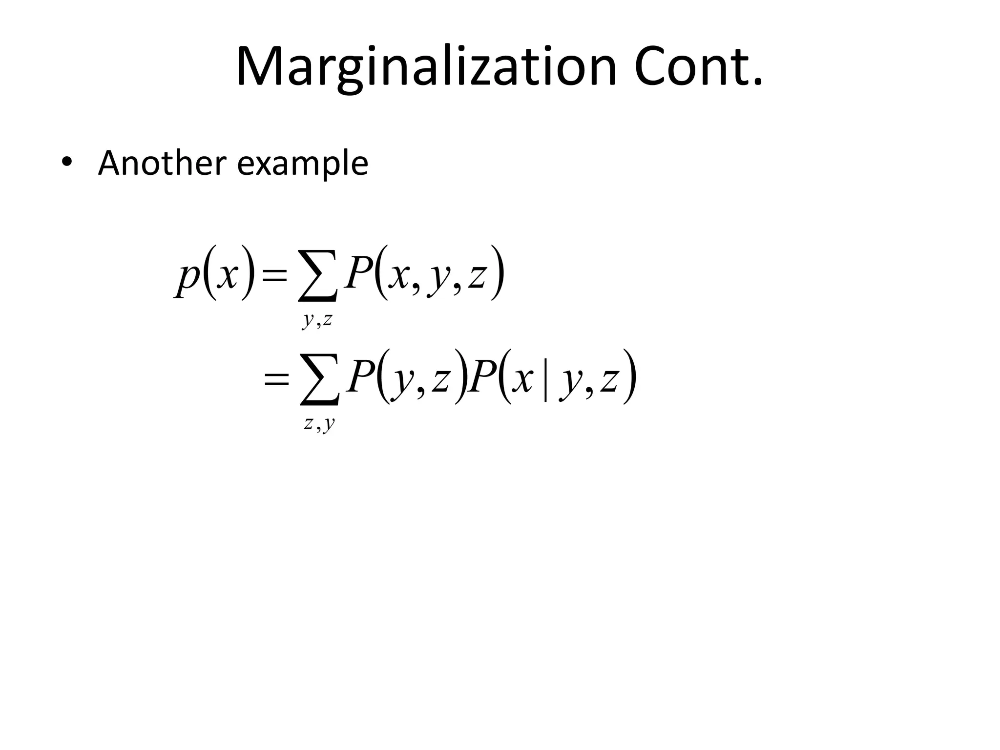 Marginalization Cont.
• Another example
 )  )
 )  )


=
=
y
z
z
y
z
y
x
P
z
y
P
z
y
x
P
x
p
,
,
,
|
,
,
,
 
