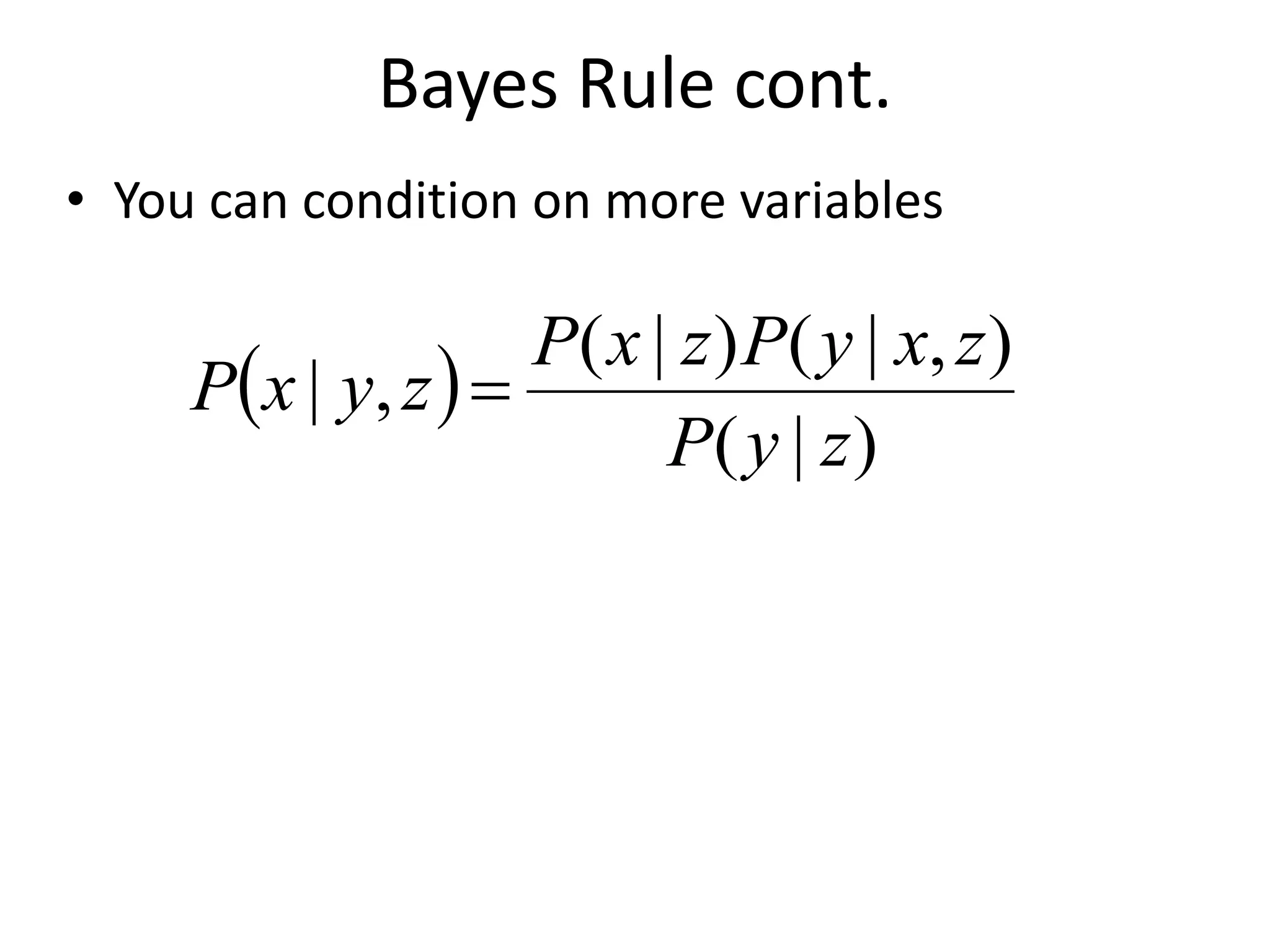 Bayes Rule cont.
• You can condition on more variables
 )
)
|
(
)
,
|
(
)
|
(
,
|
z
y
P
z
x
y
P
z
x
P
z
y
x
P =
 