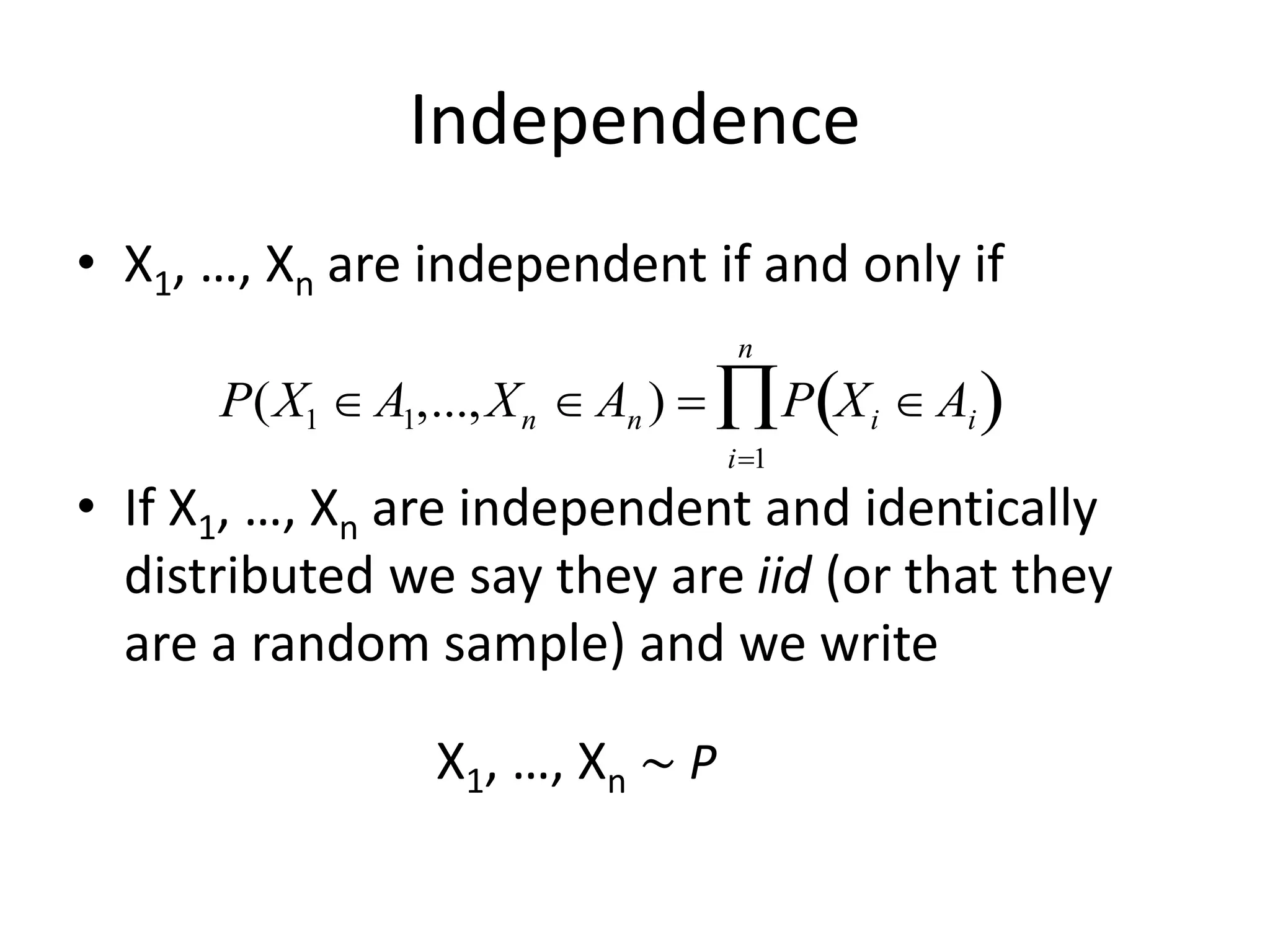 Independence
• X1, …, Xn are independent if and only if
• If X1, …, Xn are independent and identically
distributed we say they are iid (or that they
are a random sample) and we write

P(X1  A1,...,Xn  An ) = P Xi  Ai
 )
i=1
n

X1, …, Xn ∼ P
 