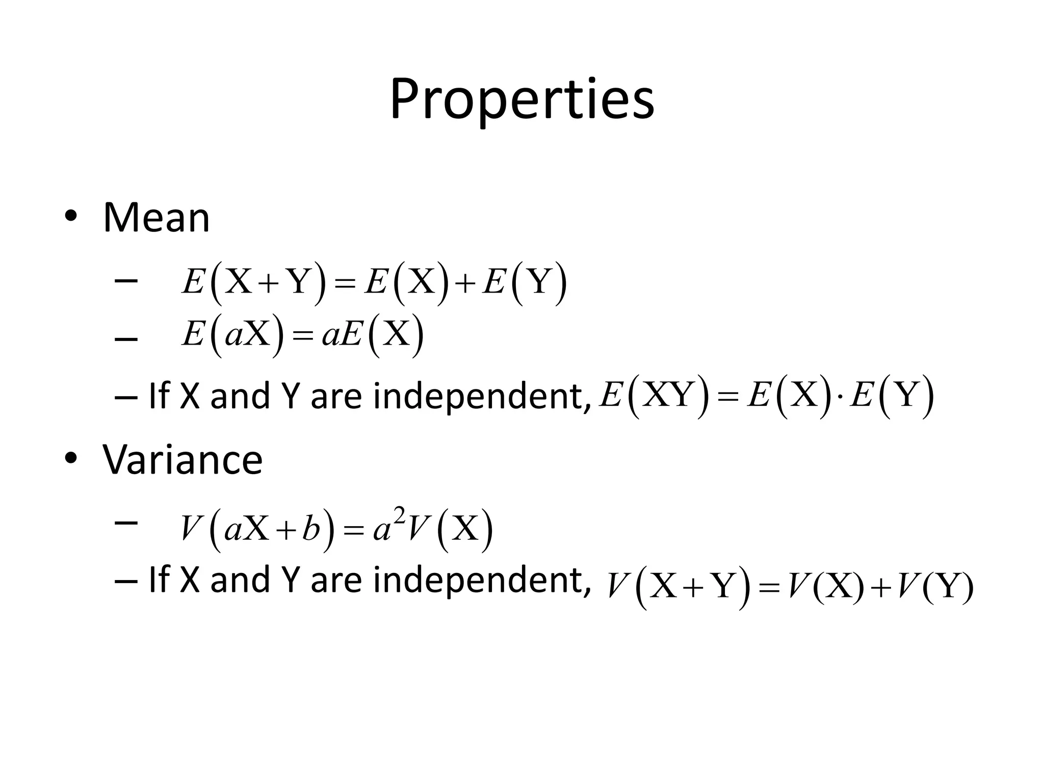 Properties
• Mean
–
–
– If X and Y are independent,
• Variance
–
– If X and Y are independent,
 )  )  )
X Y X Y
E E E
 = 
 )  )
X X
E a aE
=
 )  )  )
XY X Y
E E E
= 
 )  )
2
X X
V a b a V
 =
 )
X Y (X) (Y)
V V V
 = 
 