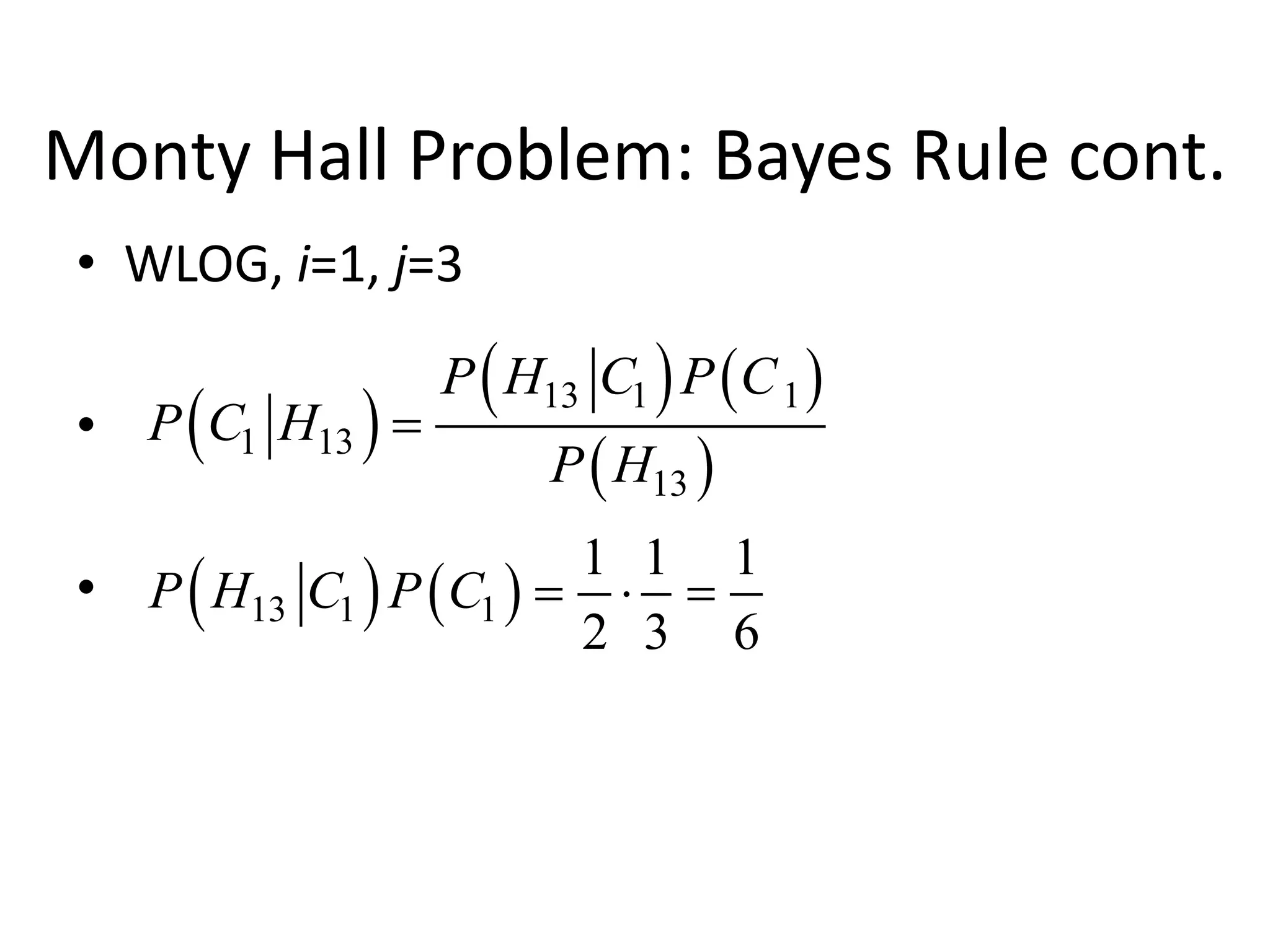 Monty Hall Problem: Bayes Rule cont.
• WLOG, i=1, j=3
•
•
 )
 )  )
 )
13 1 1
1 13
13
P H C P C
P C H
P H
=
 )  )
13 1 1
1 1 1
2 3 6
P H C P C =  =
 