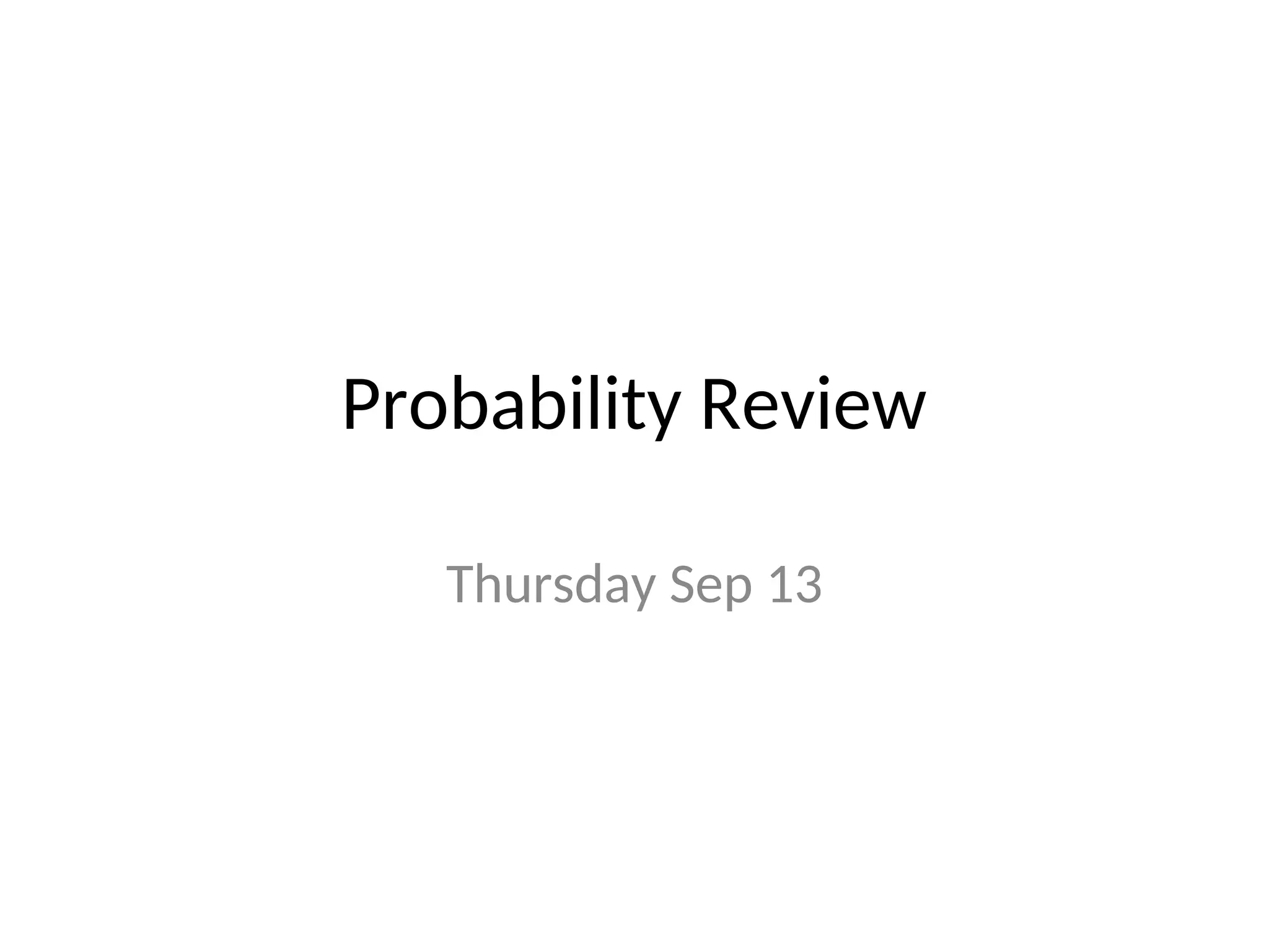 Probability Review
Thursday Sep 13
 