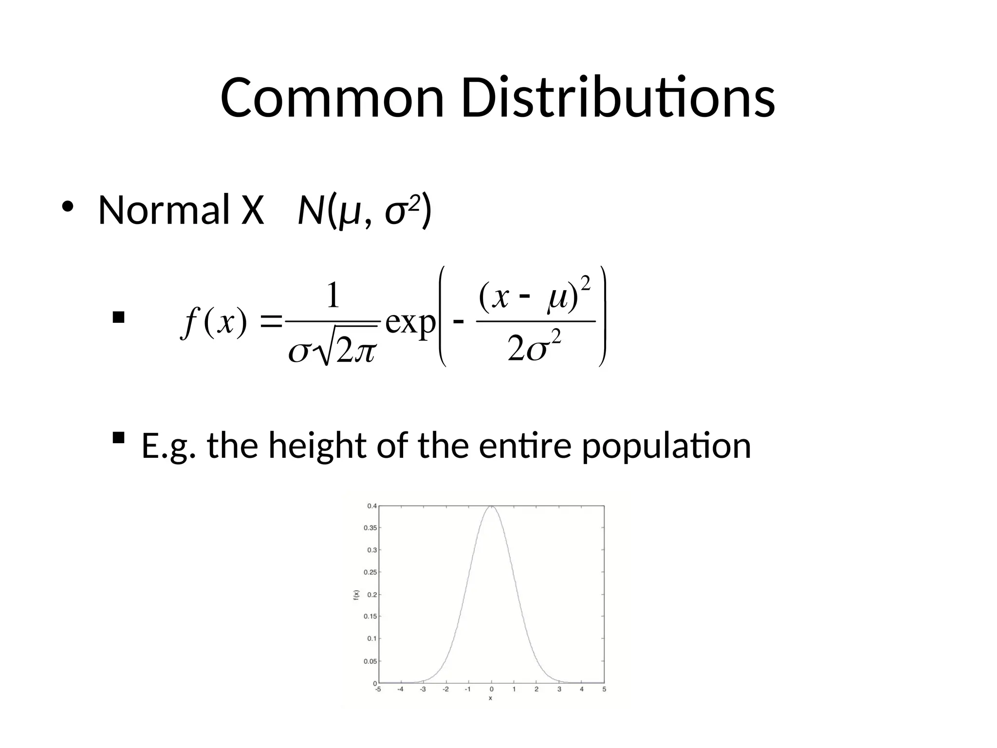 Common Distributions
• Normal X N(μ, σ2
)

 E.g. the height of the entire population

f (x) 
1
 2
exp 
(x  )2
22






 
