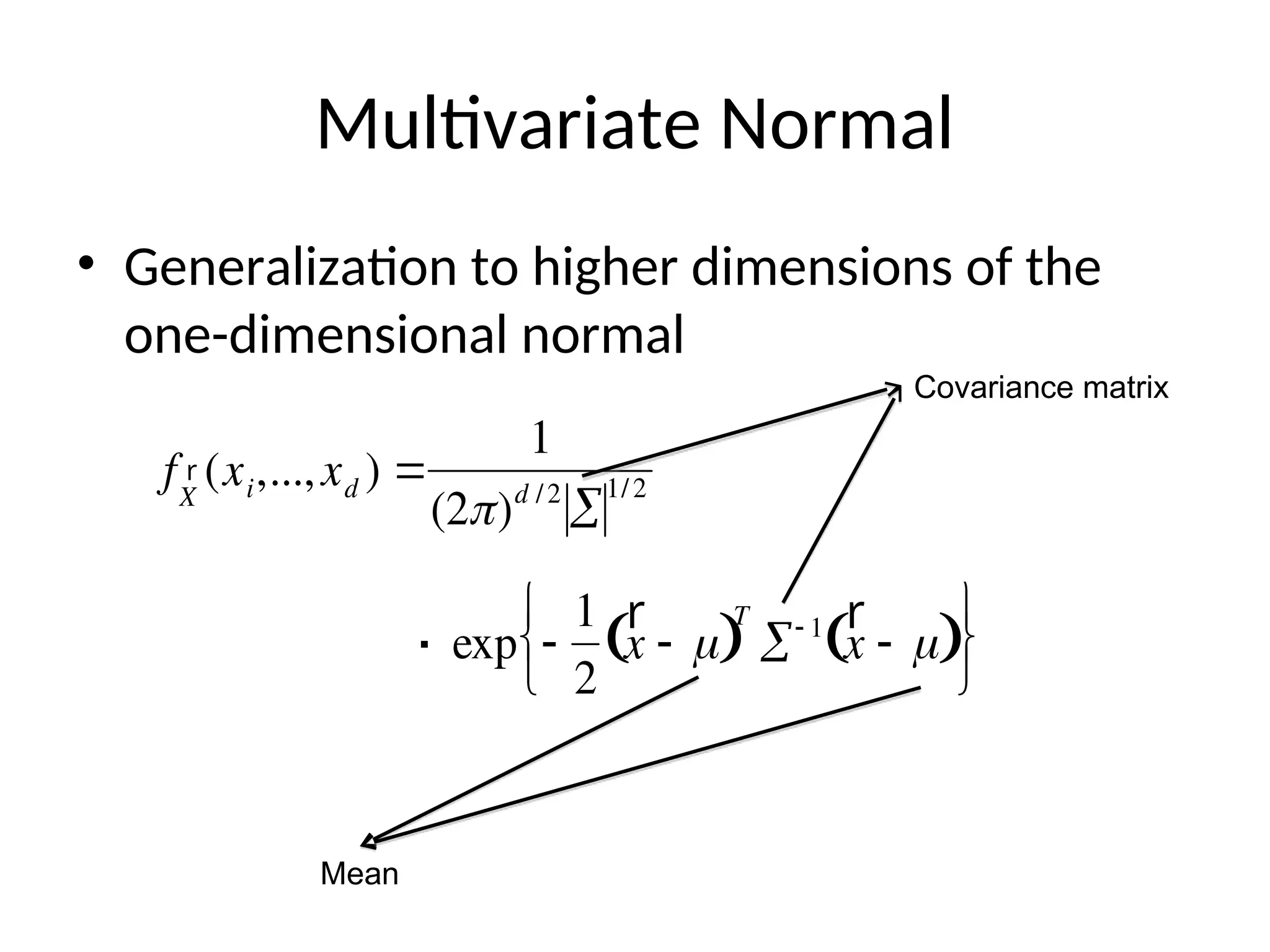Multivariate Normal
• Generalization to higher dimensions of the
one-dimensional normal


f r
X
(xi,...,xd ) 
1
(2)d /2

1/2


exp 
1
2
r
x  
 
T
 1 r
x  
 






.
Covariance matrix
Mean
 