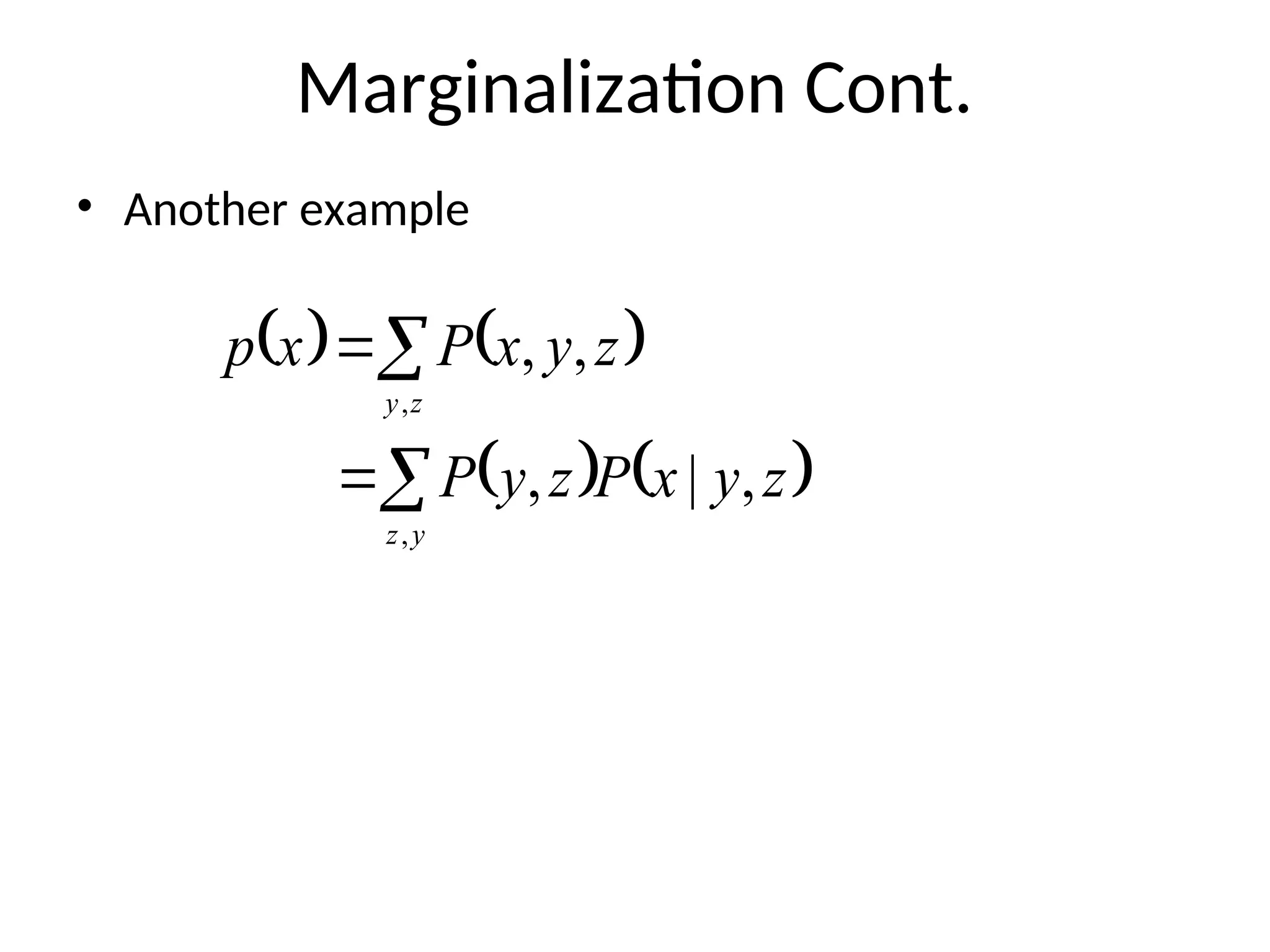 Marginalization Cont.
• Another example
   
   




y
z
z
y
z
y
x
P
z
y
P
z
y
x
P
x
p
,
,
,
|
,
,
,
 