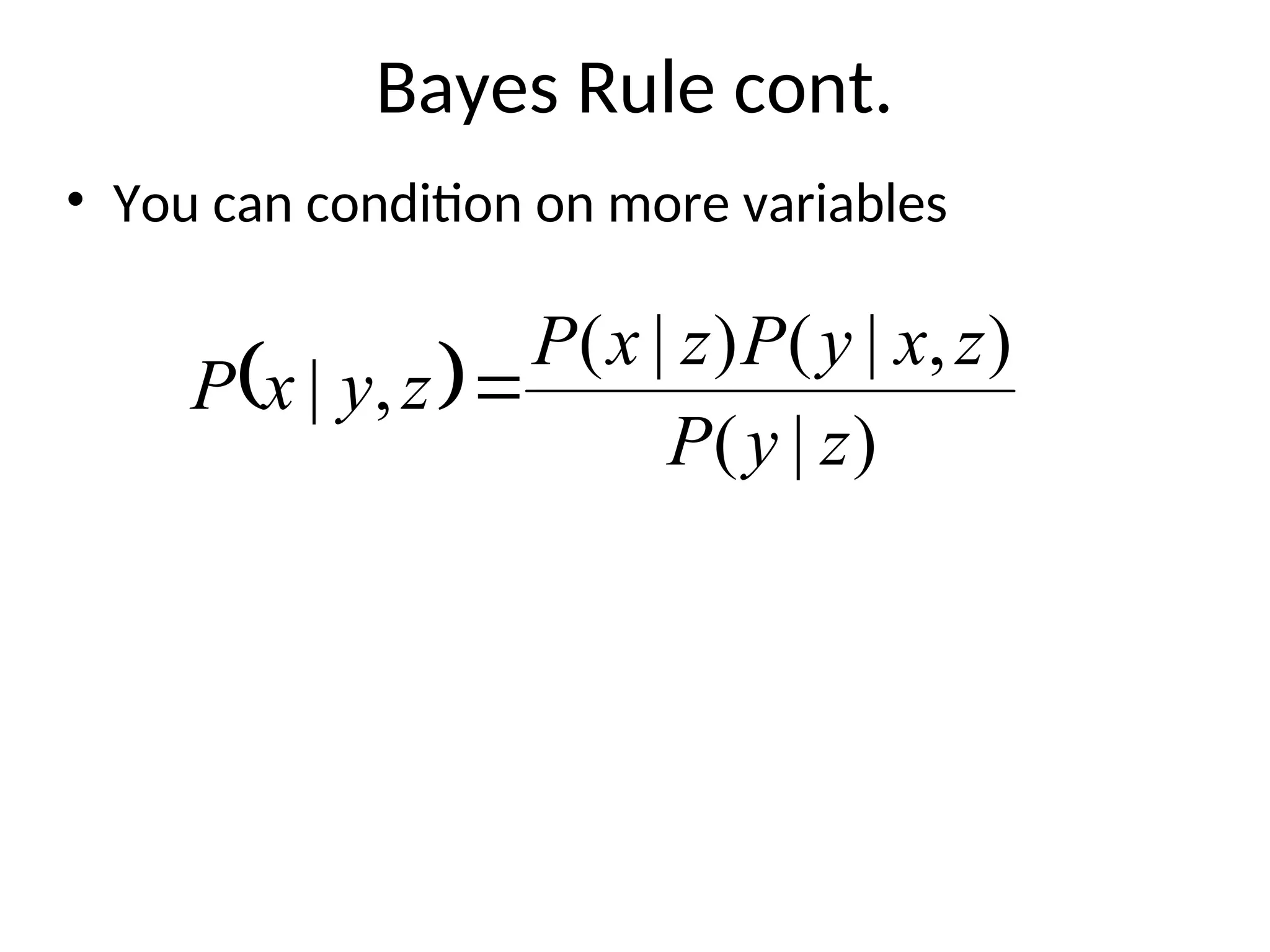 Bayes Rule cont.
• You can condition on more variables
 
)
|
(
)
,
|
(
)
|
(
,
|
z
y
P
z
x
y
P
z
x
P
z
y
x
P 
 
