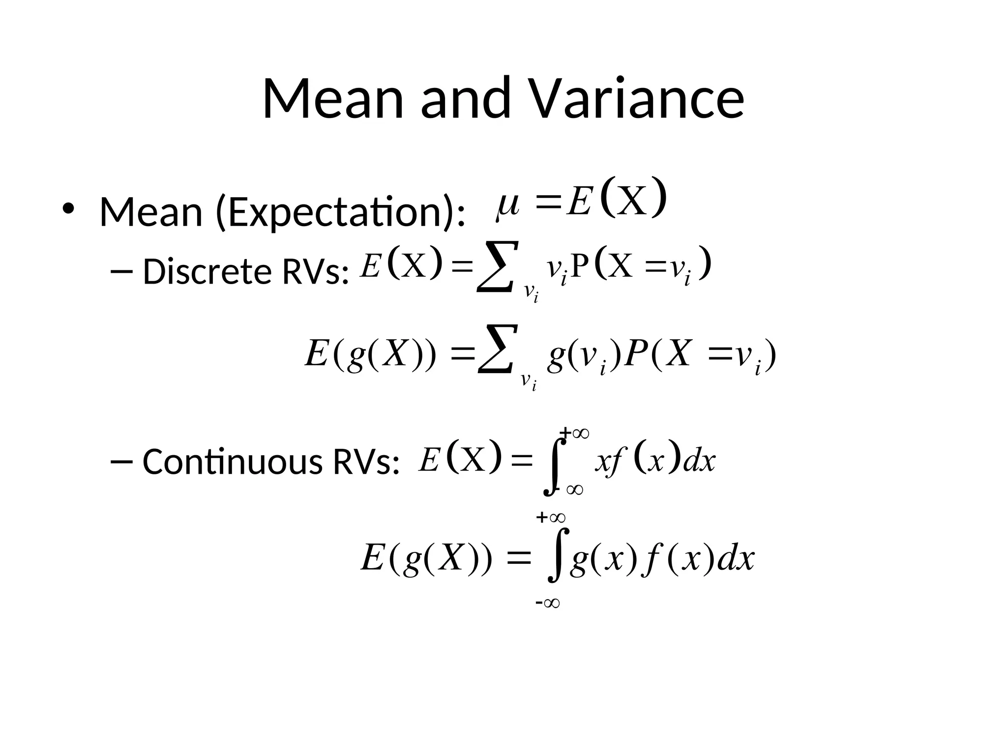 Mean and Variance
• Mean (Expectation):
– Discrete RVs:
– Continuous RVs:
 
X
E
 
   
X P X
i
i i
v
E v v
 

   
X
E xf x dx

 


E(g(X))  g(vi)P(X vi)
vi

E(g(X))  g(x) f (x)dx



 