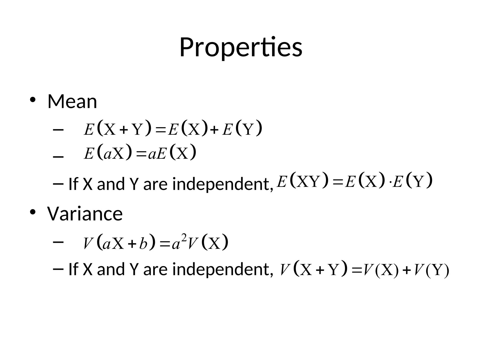 Properties
• Mean
–
–
– If X and Y are independent,
• Variance
–
– If X and Y are independent,
     
X Y X Y
E E E
  
   
X X
E a aE

     
XY X Y
E E E
 
   
2
X X
V a b a V
 
 
X Y (X) (Y)
V V V
  
 