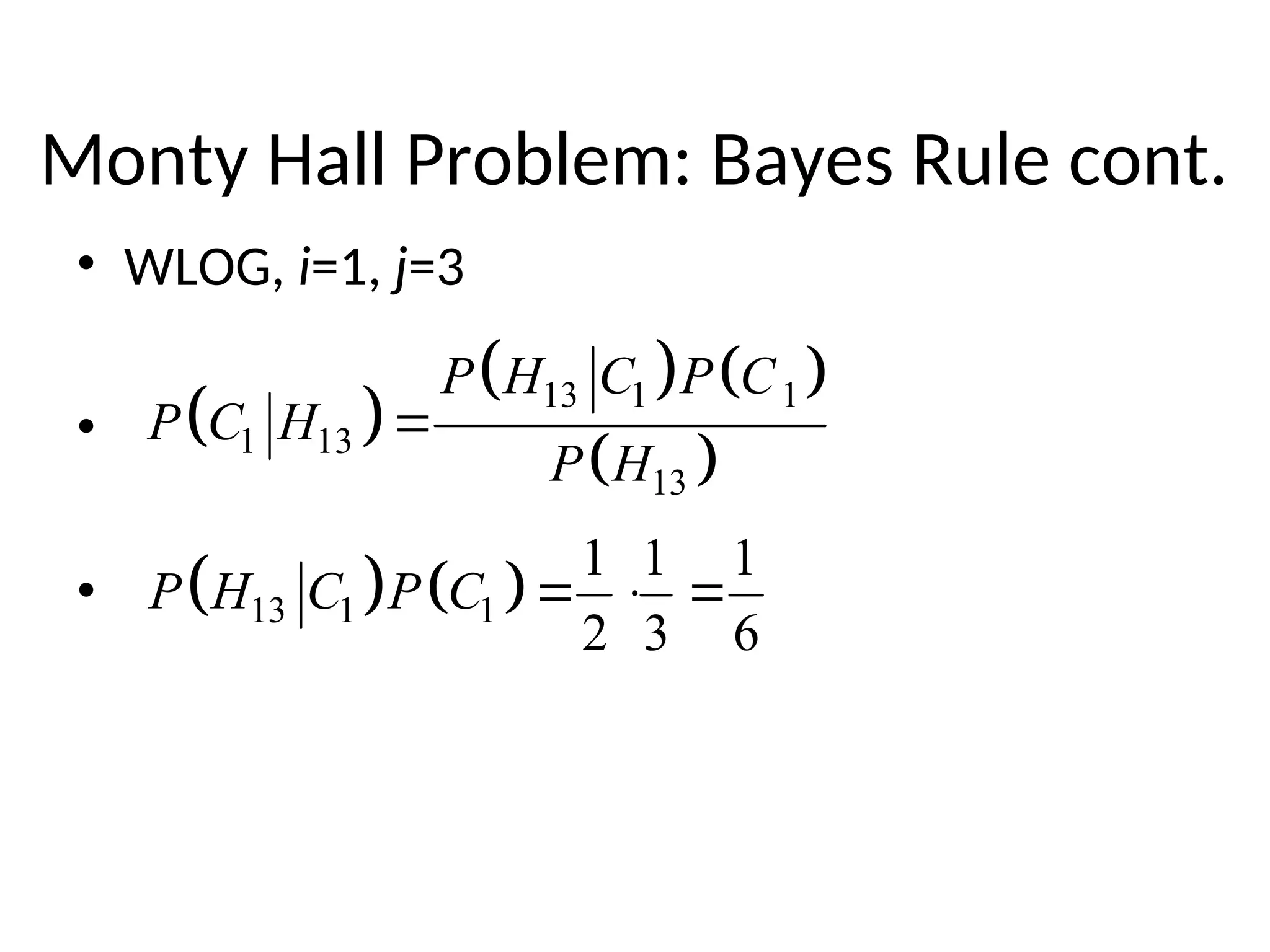 Monty Hall Problem: Bayes Rule cont.
• WLOG, i=1, j=3
•
•
 
   
 
13 1 1
1 13
13
P H C P C
P C H
P H

   
13 1 1
1 1 1
2 3 6
P H C P C   
 